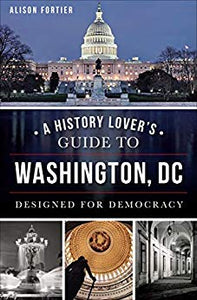 A History Lover's Guide to Washington, DC: Designed for Democracy (History & Guide)